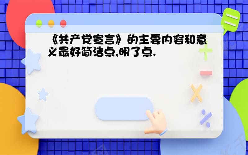 《共产党宣言》的主要内容和意义最好简洁点,明了点.