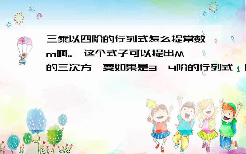 三乘以四阶的行列式怎么提常数m啊..嗯这个式子可以提出M的三次方,要如果是3*4阶的行列式,即再加上一列-ma14,-ma24和-ma34.这个要怎么提出m啊.