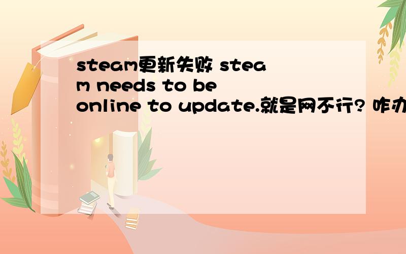 steam更新失败 steam needs to be online to update.就是网不行? 咋办 速救我是为了玩生化危机6 破解版的能用嘛?