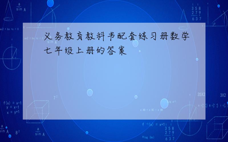 义务教育教科书配套练习册数学七年级上册的答案