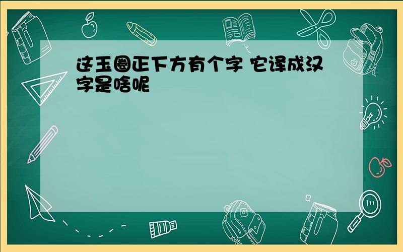 这玉圈正下方有个字 它译成汉字是啥呢