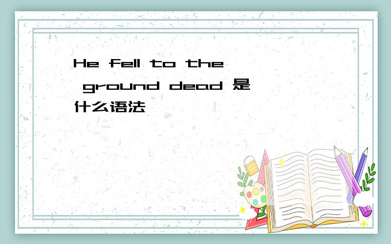 He fell to the ground dead 是什么语法