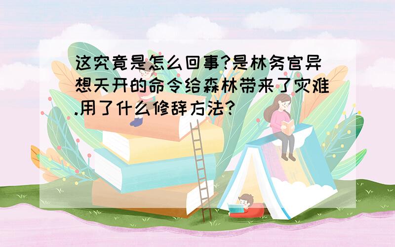 这究竟是怎么回事?是林务官异想天开的命令给森林带来了灾难.用了什么修辞方法?