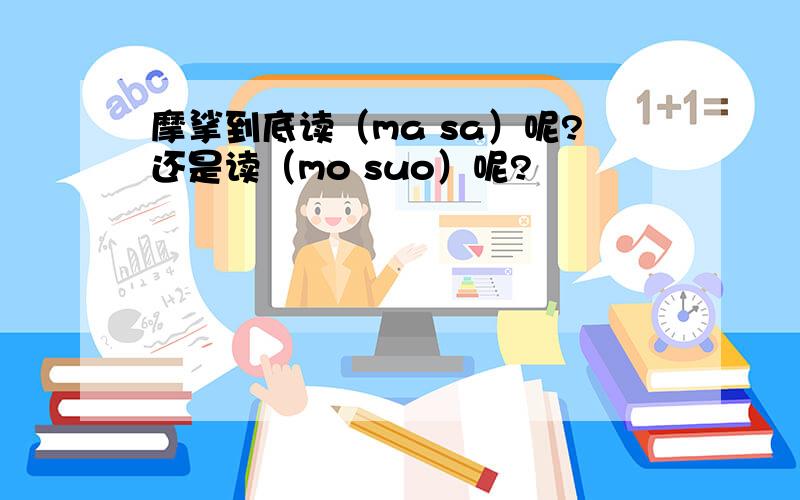 摩挲到底读（ma sa）呢?还是读（mo suo）呢?