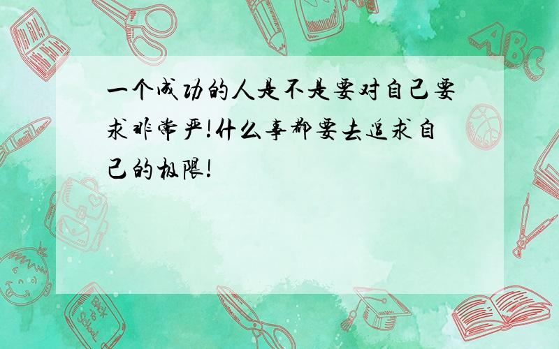 一个成功的人是不是要对自己要求非常严!什么事都要去追求自己的极限!