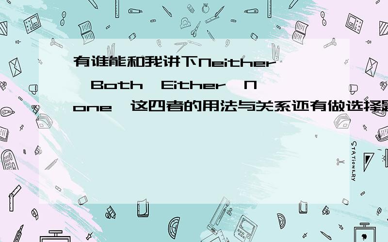 有谁能和我讲下Neither,Both,Either,None,这四者的用法与关系还有做选择题时的判断啊.例如：neither用在.Both用在.