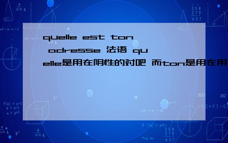 quelle est ton adresse 法语 quelle是用在阴性的对吧 而ton是用在用在阳性的对吧 那这两个不就矛盾了吗.不懂阿.