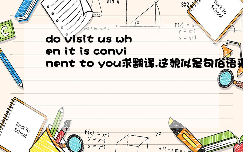 do visit us when it is convinent to you求翻译.这貌似是句俗语来的