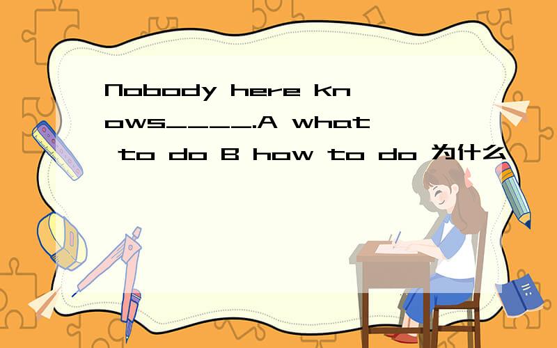 Nobody here knows____.A what to do B how to do 为什么
