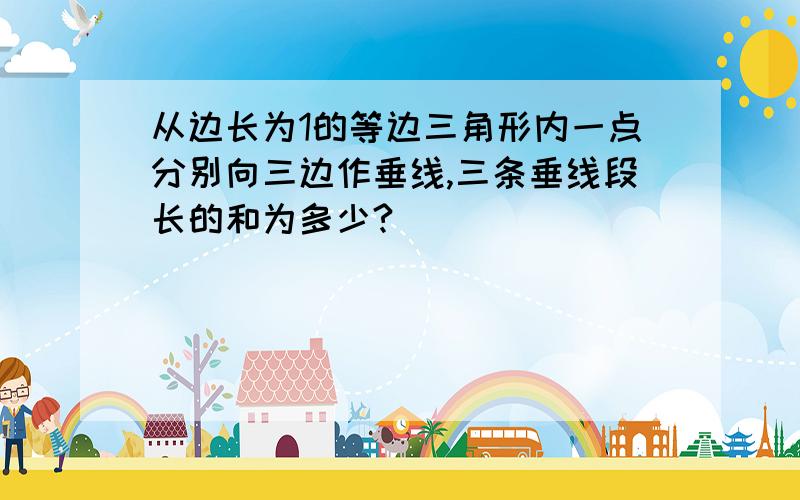 从边长为1的等边三角形内一点分别向三边作垂线,三条垂线段长的和为多少?