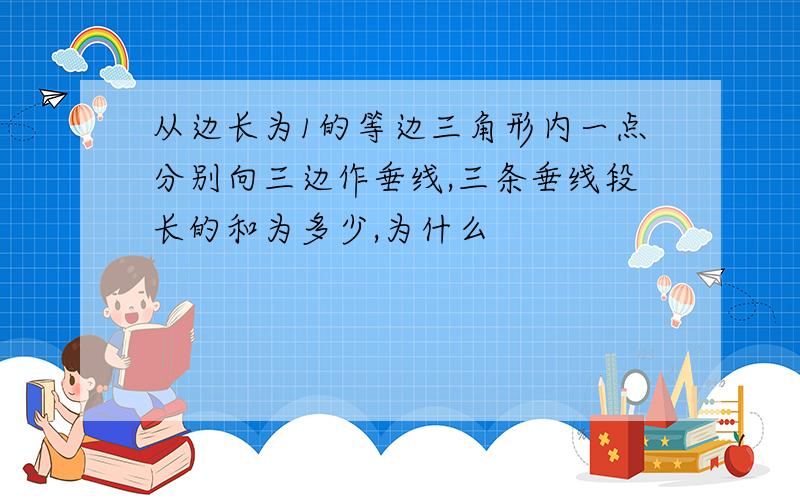 从边长为1的等边三角形内一点分别向三边作垂线,三条垂线段长的和为多少,为什么