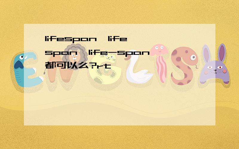 lifespan、life span、life-span都可以么?rt