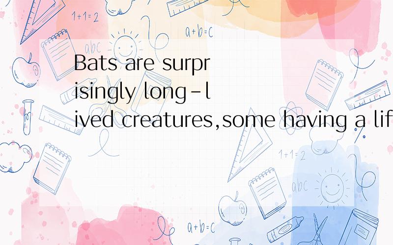 Bats are surprisingly long-lived creatures,some having a life span of around 20 years.请问,其中的状语some having a life span of around 20 years中,some是什么成分.