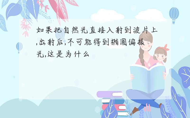 如果把自然光直接入射到波片上,出射后,不可能得到椭圆偏振光,这是为什么