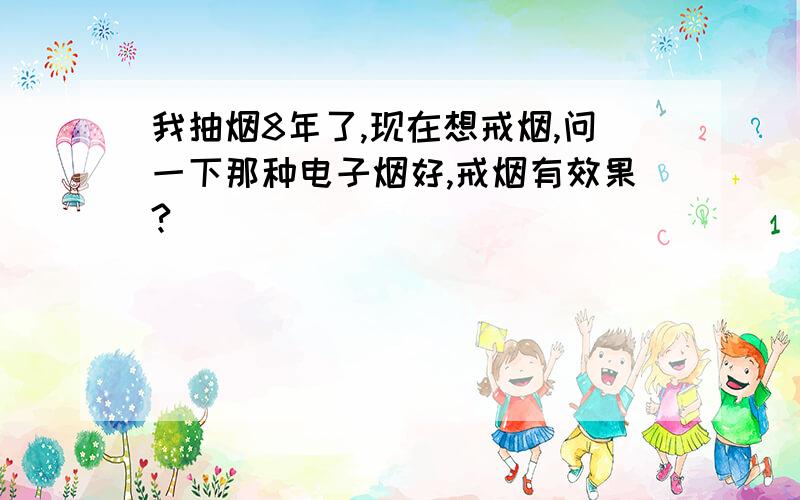 我抽烟8年了,现在想戒烟,问一下那种电子烟好,戒烟有效果?