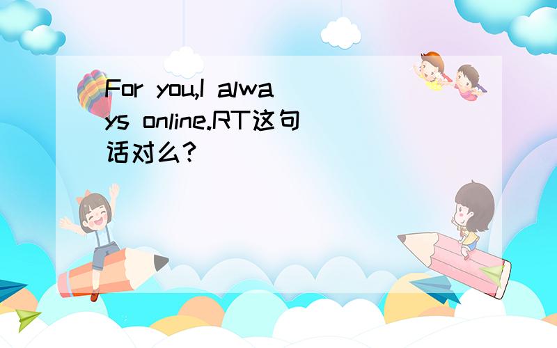 For you,I always online.RT这句话对么?