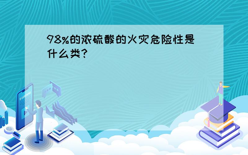 98%的浓硫酸的火灾危险性是什么类?