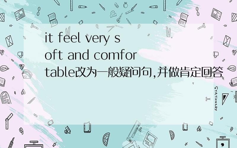 it feel very soft and comfortable改为一般疑问句,并做肯定回答