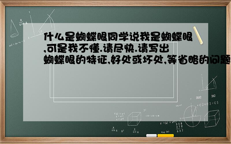 什么是蝴蝶眼同学说我是蝴蝶眼,可是我不懂.请尽快.请写出蝴蝶眼的特征,好处或坏处,等省略的问题.