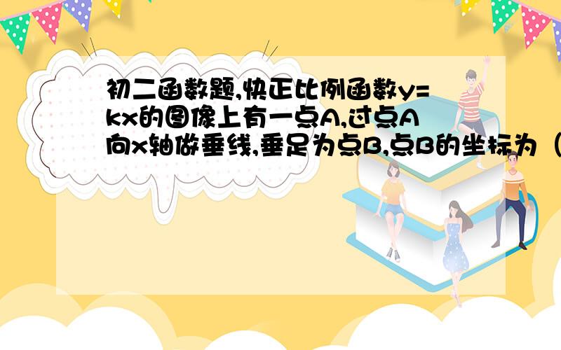 初二函数题,快正比例函数y=kx的图像上有一点A,过点A向x轴做垂线,垂足为点B,点B的坐标为（2,0）.若三角形OAB的面积为6,试求K的值.AB我求不出来,快啊,急死人了!1话说答案是正负3