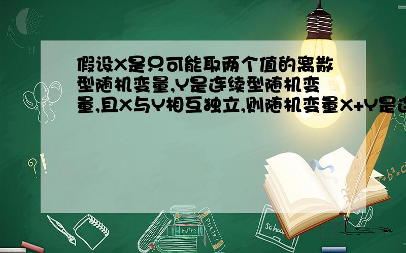 假设X是只可能取两个值的离散型随机变量,Y是连续型随机变量,且X与Y相互独立,则随机变量X+Y是连续函数.请问本题答案中,为什么橙色荧光笔标出的部分就能说是连续的呢