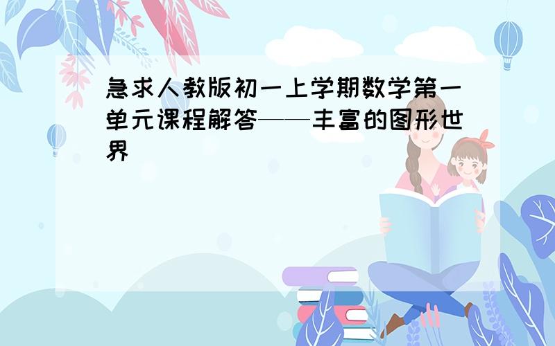 急求人教版初一上学期数学第一单元课程解答——丰富的图形世界