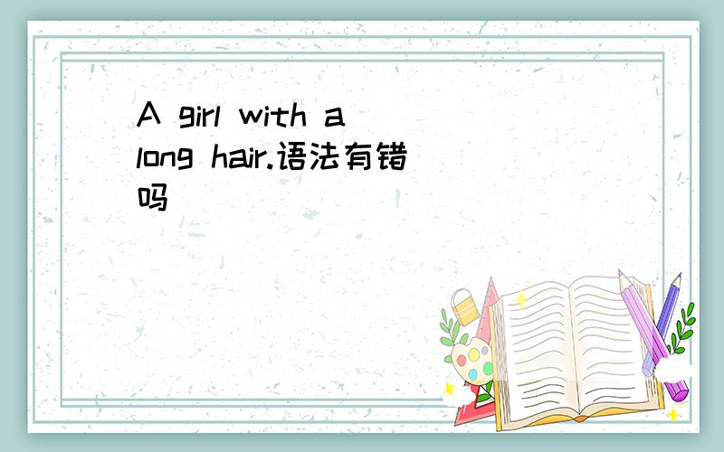 A girl with a long hair.语法有错吗