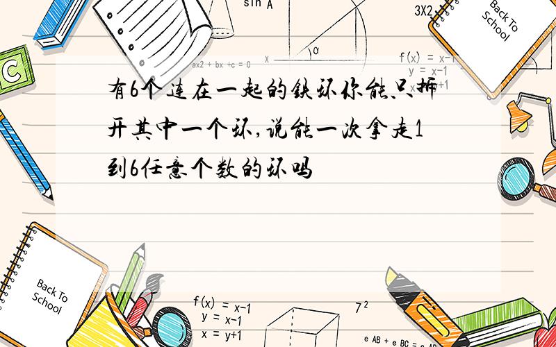 有6个连在一起的铁环你能只拆开其中一个环,说能一次拿走1到6任意个数的环吗