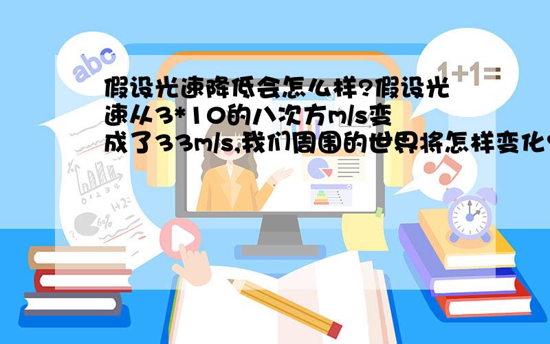 假设光速降低会怎么样?假设光速从3*10的八次方m/s变成了33m/s,我们周围的世界将怎样变化?