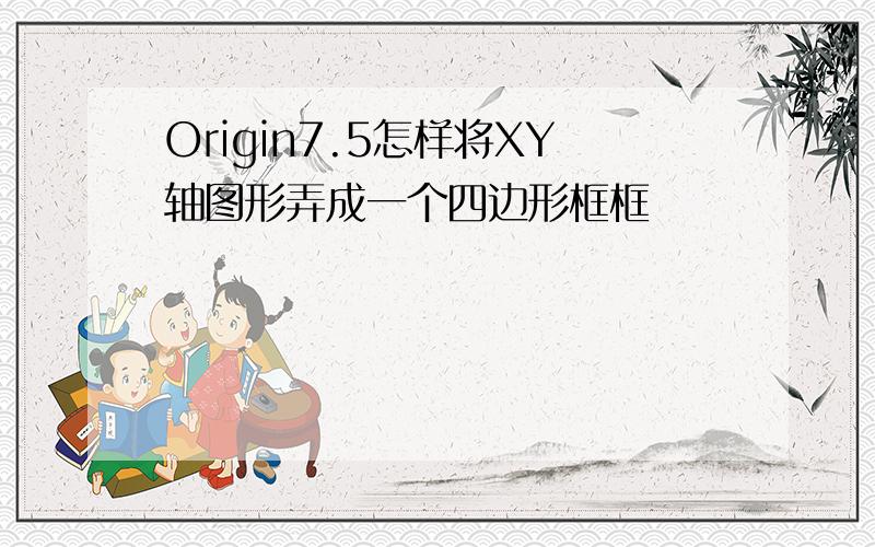 Origin7.5怎样将XY轴图形弄成一个四边形框框