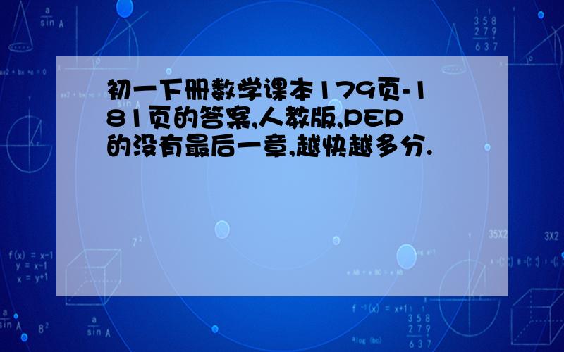 初一下册数学课本179页-181页的答案,人教版,PEP的没有最后一章,越快越多分.