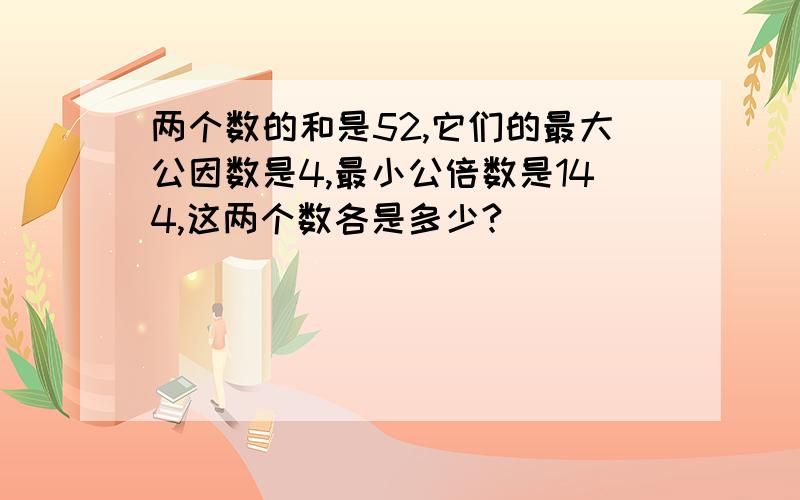 两个数的和是52,它们的最大公因数是4,最小公倍数是144,这两个数各是多少?