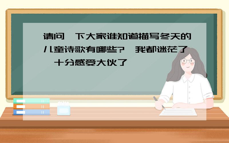 请问一下大家谁知道描写冬天的儿童诗歌有哪些?　我都迷茫了,十分感受大伙了