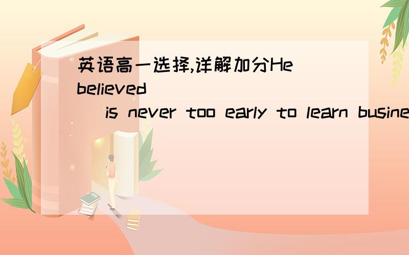 英语高一选择,详解加分He believed (    ) is never too early to learn business skills.A.one    B.it选择it是因为从句的形式主语,但是选one为什么不可以呢?为什么不可以把one作为人称代词,以“人们”的意思出