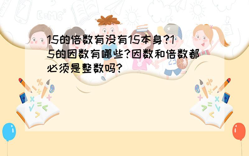 15的倍数有没有15本身?15的因数有哪些?因数和倍数都必须是整数吗?