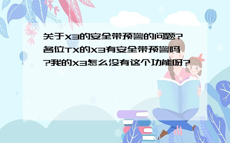 关于X3的安全带预警的问题?各位TX的X3有安全带预警吗?我的X3怎么没有这个功能呀?