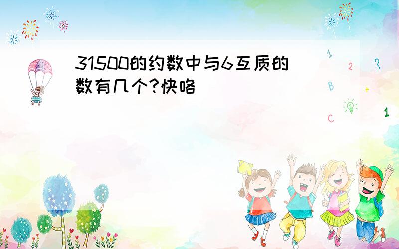 31500的约数中与6互质的数有几个?快咯