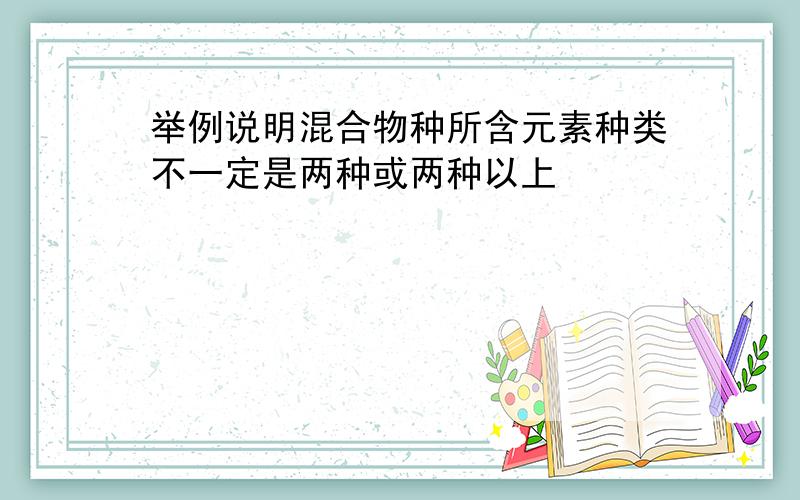 举例说明混合物种所含元素种类不一定是两种或两种以上