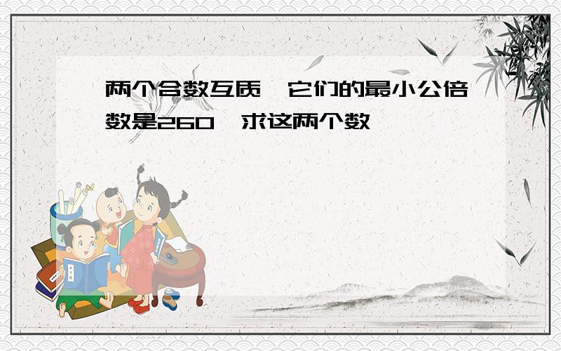 两个合数互质,它们的最小公倍数是260,求这两个数