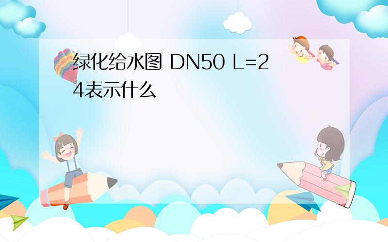 绿化给水图 DN50 L=24表示什么