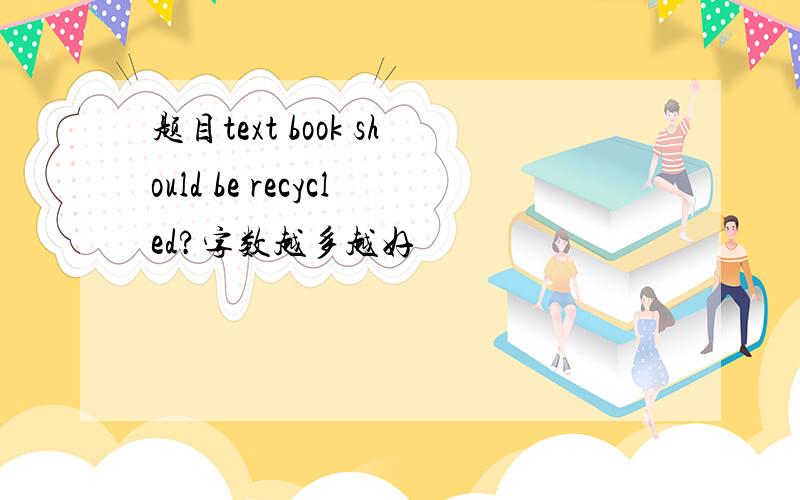 题目text book should be recycled?字数越多越好