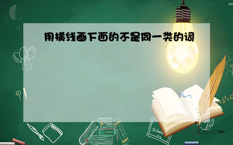 用横线画下面的不是同一类的词