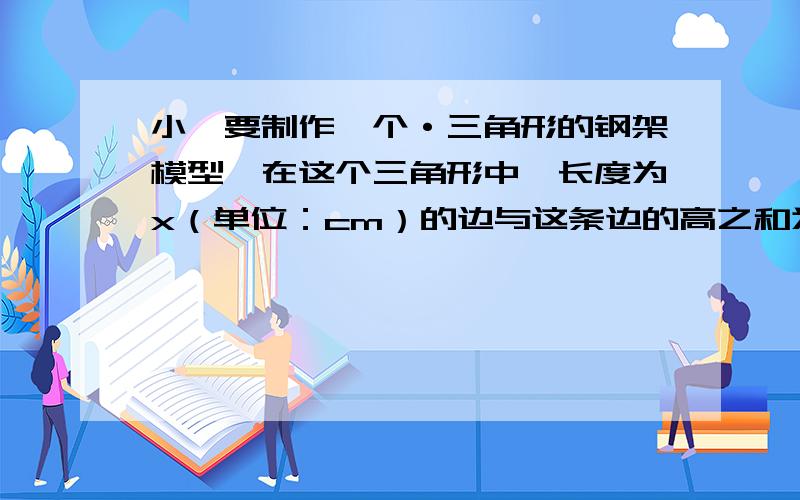 小磊要制作一个·三角形的钢架模型,在这个三角形中,长度为x（单位：cm）的边与这条边的高之和为40cm,�小磊要制作一个·三角形的钢架模型,在这个三角形中,长度为x（单位：cm）的边与这条