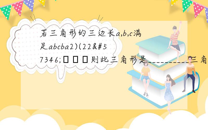 若三角形的三边长a,b,c满足abcba2)(22则此三角形是__________三角形.(a+b)的平方—c的平方=2ab