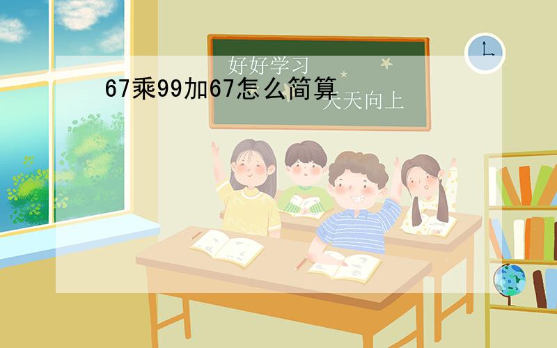 67乘99加67怎么简算