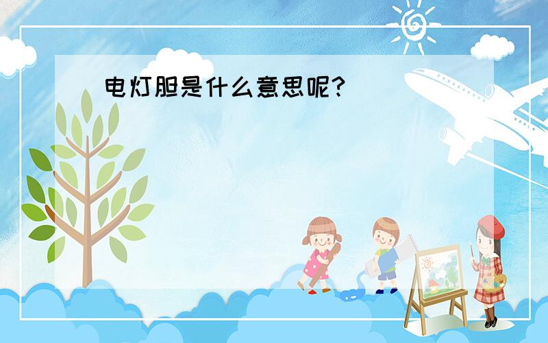 电灯胆是什么意思呢?