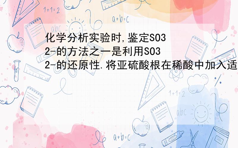 化学分析实验时,鉴定SO3 2-的方法之一是利用SO3 2-的还原性.将亚硫酸根在稀酸中加入适量的碘与蓝色淀粉溶液,会是蓝色褪去,反应为SO3 2-+I2+H2O=SO4 2- +2H+ +2I-(1)若待测液中含有亚硫酸根,会不会