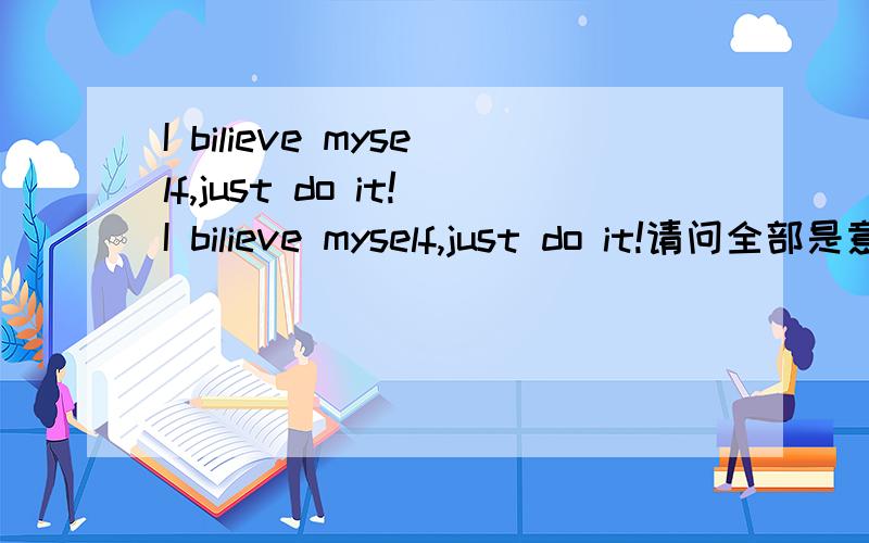 I bilieve myself,just do it!I bilieve myself,just do it!请问全部是意思