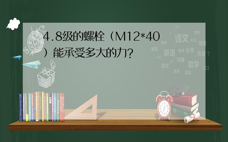 4.8级的螺栓（M12*40）能承受多大的力?