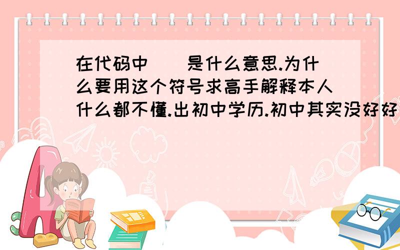 在代码中（）是什么意思.为什么要用这个符号求高手解释本人什么都不懂.出初中学历.初中其实没好好学.现在想学C语言不知道难不难.但是我非常想学这个.学C语言需要什么打基础?